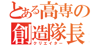 とある高専の創造隊長（クリエイター）