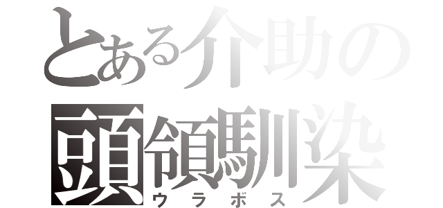 とある介助の頭領馴染（ウラボス）