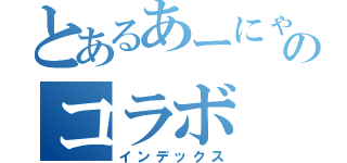 とあるあーにゃんのコラボ（インデックス）