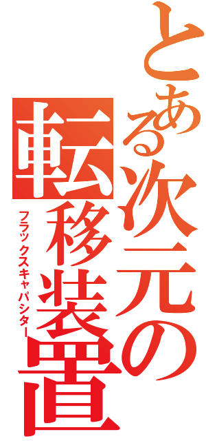 とある次元の転移装置（フラックスキャパシター）