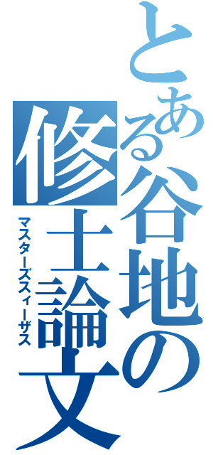 とある谷地の修士論文（マスターズスィーザス）