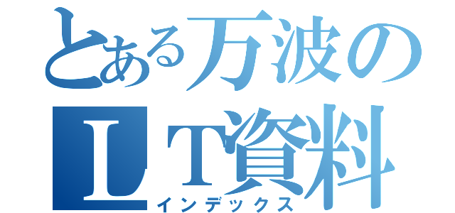 とある万波のＬＴ資料（インデックス）