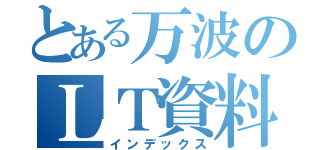 とある万波のＬＴ資料（インデックス）