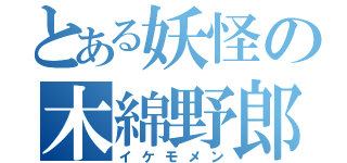 とある妖怪の木綿野郎（イケモメン）