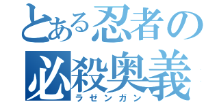 とある忍者の必殺奥義（ラゼンガン）