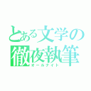 とある文学の徹夜執筆（オールナイト）