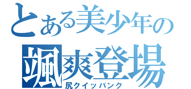 とある美少年の颯爽登場（尻クイッバンク）