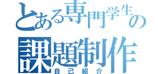 とある専門学生の課題制作（自己紹介）