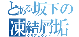 とある坂下の凍結屑垢（クリアカウント）