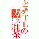 とあるＴＬのカス抹茶（きゃべつ太郎）