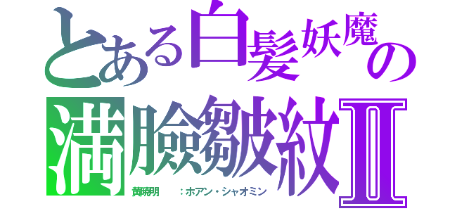 とある白髪妖魔伝の満臉皺紋Ⅱ（黄暁明  ：ホアン・シャオミン）