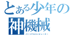 とある少年の神機械（パーソナルコンピューター）