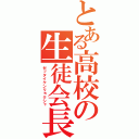 とある高校の生徒会長（ゼッタイケンリョクシャ）