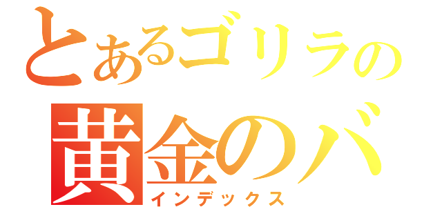 とあるゴリラの黄金のバナナ探し（インデックス）