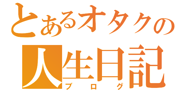 とあるオタクの人生日記（ブログ）