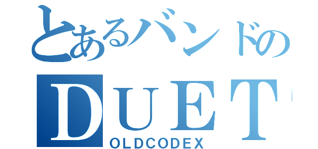 とあるバンドのＤＵＥＴ（ＯＬＤＣＯＤＥＸ）