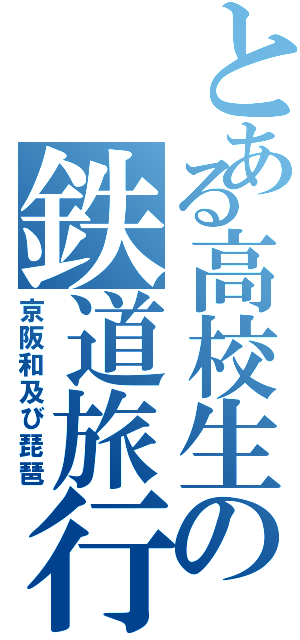 とある高校生の鉄道旅行（京阪和及び琵琶）