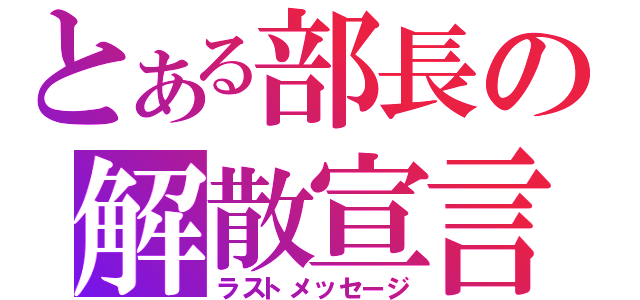 とある部長の解散宣言（ラストメッセージ）