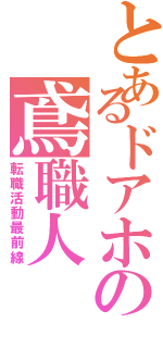 とあるドアホの鳶職人（転職活動最前線）