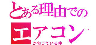 とある理由でのエアコン（が匂っている件）