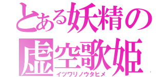 とある妖精の虚空歌姫（イツワリノウタヒメ）