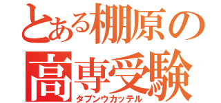 とある棚原の高専受験（タブンウカッテル）