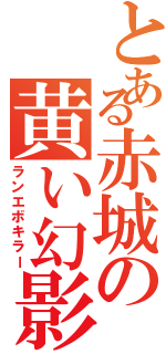 とある赤城の黄い幻影（ランエボキラー）