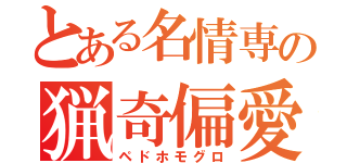 とある名情専の猟奇偏愛（ペドホモグロ）