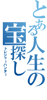 とある人生の宝探し（トレジャーハンター）