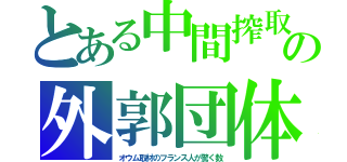 とある中間搾取の外郭団体（オウム取材のフランス人が驚く数）