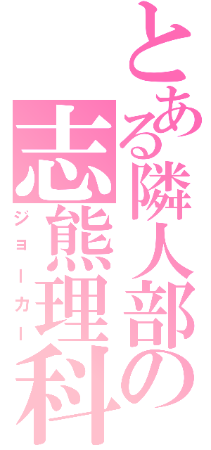 とある隣人部の志熊理科（ジョーカー）