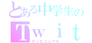 とある中学生のＴｗｉｔｔｅｒ（クソなつぶやき）