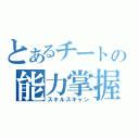 とあるチートの能力掌握（スキルスキャン）