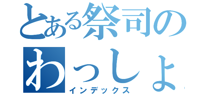 とある祭司のわっしょい！（インデックス）