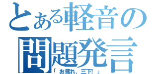 とある軽音の問題発言（「お疲れ、三下！」）