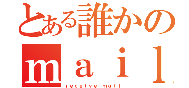 とある誰かのｍａｉｌ受信（ｒｅｃｅｉｖｅ ｍａｉｌ）