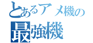 とあるアメ機の最強機（）