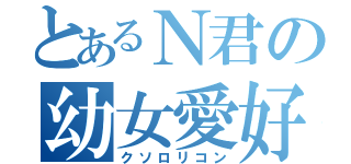 とあるＮ君の幼女愛好（クソロリコン）