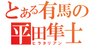 とある有馬の平田隼士（ヒラタリアン）