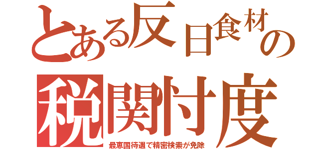 とある反日食材の税関忖度（最恵国待遇で精密検索が免除）