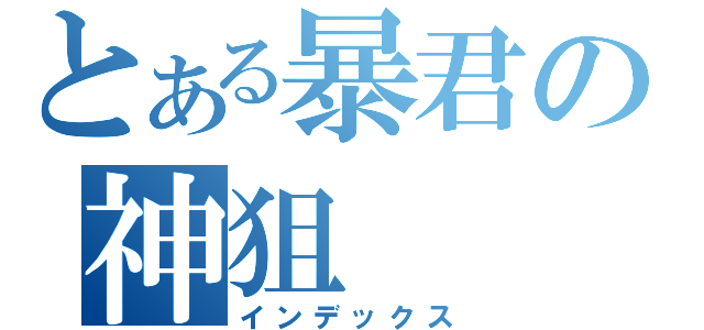 とある暴君の神狙（インデックス）