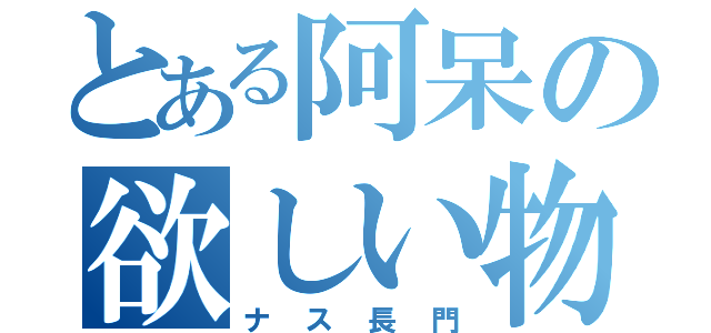 とある阿呆の欲しい物（ナス長門）