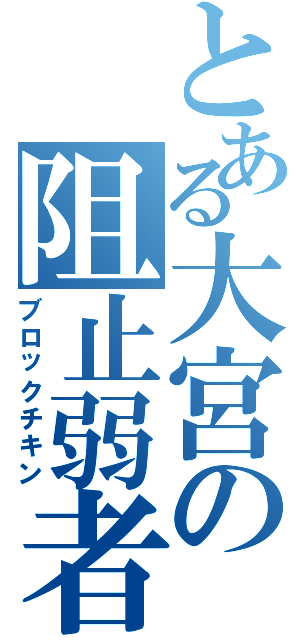 とある大宮の阻止弱者（ブロックチキン）