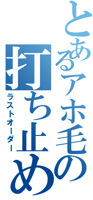 とあるアホ毛の打ち止め（ラストオーダー）