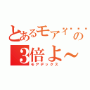 とあるモアイ🗿の３倍よ～（モアデックス）