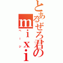 とあるぜろ君のｍｉｘｉ（ページ）