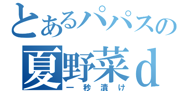 とあるパパスの夏野菜ｄｅ（一秒漬け）