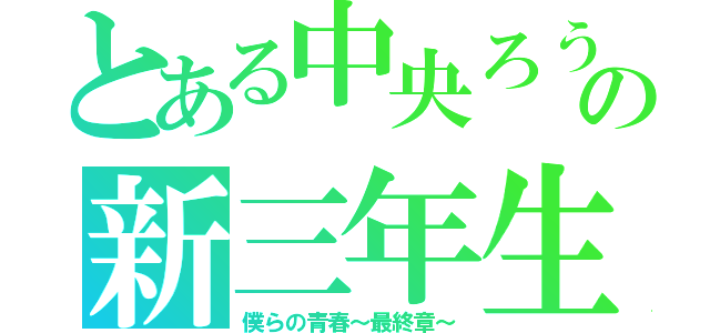 とある中央ろうの新三年生（僕らの青春～最終章～）