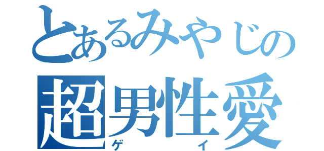 とあるみやじの超男性愛（ゲイ）