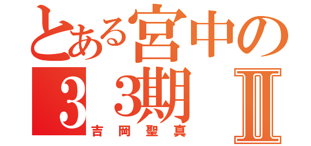 とある宮中の３３期Ⅱ（吉岡聖真）